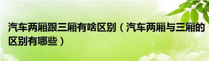 汽車兩廂跟三廂有啥區(qū)別（汽車兩廂與三廂的區(qū)別有哪些）