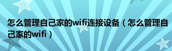怎么管理自己家的wifi連接設備（怎么管理自己家的wifi）