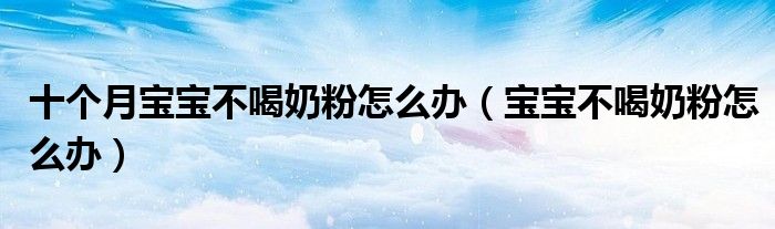 十個月寶寶不喝奶粉怎么辦（寶寶不喝奶粉怎么辦）