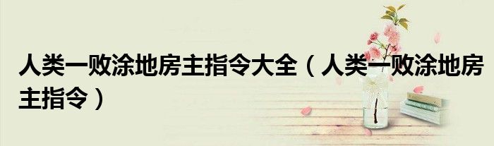 人類(lèi)一敗涂地房主指令大全（人類(lèi)一敗涂地房主指令）