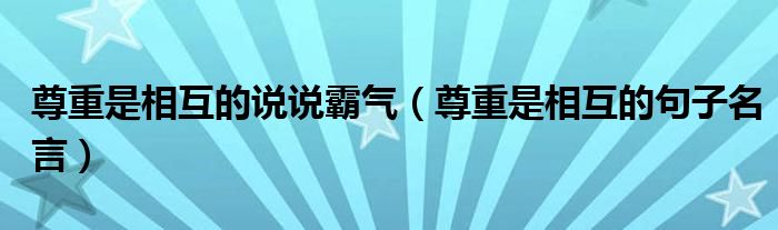 尊重是相互的說說霸氣（尊重是相互的句子名言）