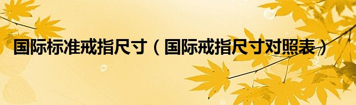 國(guó)際標(biāo)準(zhǔn)戒指尺寸（國(guó)際戒指尺寸對(duì)照表）