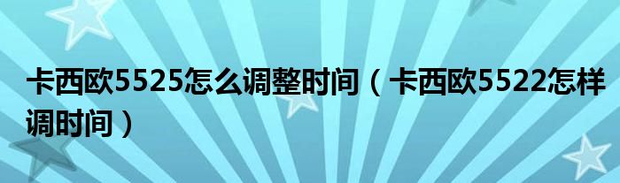 卡西歐5525怎么調(diào)整時間（卡西歐5522怎樣調(diào)時間）