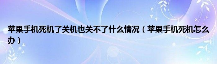 蘋果手機死機了關機也關不了什么情況（蘋果手機死機怎么辦）