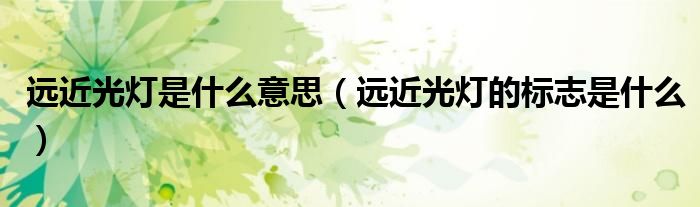 遠近光燈是什么意思（遠近光燈的標志是什么）