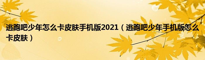 逃跑吧少年怎么卡皮膚手機(jī)版2021（逃跑吧少年手機(jī)版怎么卡皮膚）