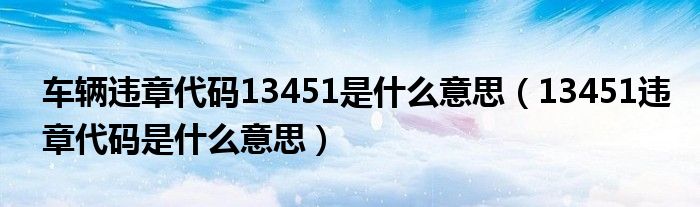 車輛違章代碼13451是什么意思（13451違章代碼是什么意思）