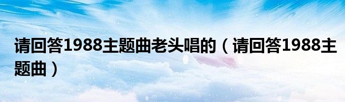請回答1988主題曲老頭唱的（請回答1988主題曲）