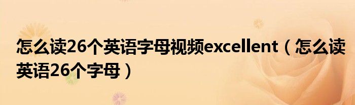 怎么讀26個(gè)英語字母視頻excellent（怎么讀英語26個(gè)字母）