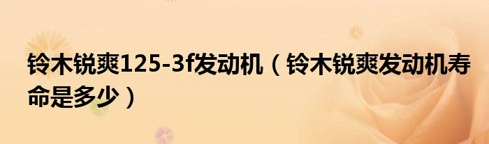 鈴木銳爽125-3f發(fā)動(dòng)機(jī)（鈴木銳爽發(fā)動(dòng)機(jī)壽命是多少）