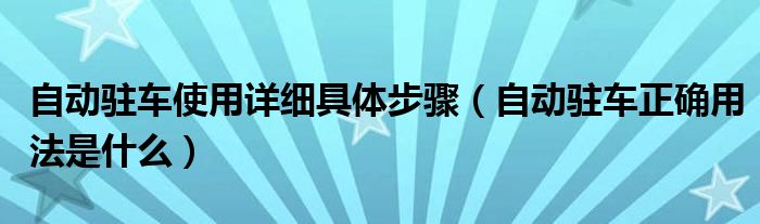 自動(dòng)駐車使用詳細(xì)具體步驟（自動(dòng)駐車正確用法是什么）