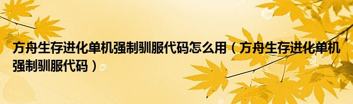 方舟生存進化單機強制馴服代碼怎么用（方舟生存進化單機強制馴服代碼）