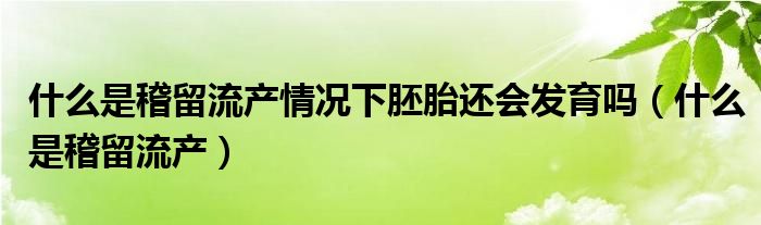 什么是稽留流產(chǎn)情況下胚胎還會發(fā)育嗎（什么是稽留流產(chǎn)）