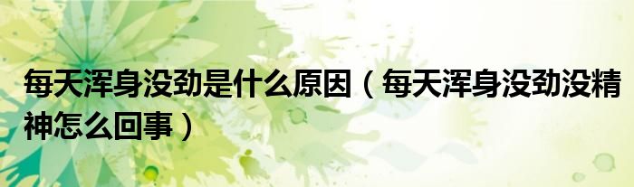 每天渾身沒勁是什么原因（每天渾身沒勁沒精神怎么回事）