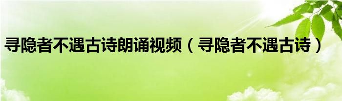 尋隱者不遇古詩(shī)朗誦視頻（尋隱者不遇古詩(shī)）