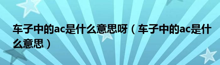 車(chē)子中的ac是什么意思呀（車(chē)子中的ac是什么意思）
