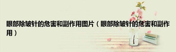 眼部除皺針的危害和副作用圖片（眼部除皺針的危害和副作用）