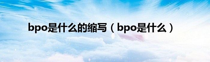 bpo是什么的縮寫（bpo是什么）