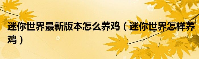 迷你世界最新版本怎么養(yǎng)雞（迷你世界怎樣養(yǎng)雞）