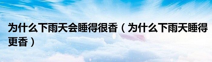 為什么下雨天會(huì)睡得很香（為什么下雨天睡得更香）