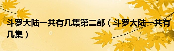 斗羅大陸一共有幾集第二部（斗羅大陸一共有幾集）