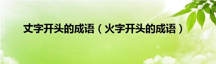 丈字開頭的成語（火字開頭的成語）