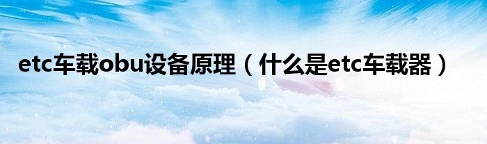 etc車載obu設(shè)備原理（什么是etc車載器）