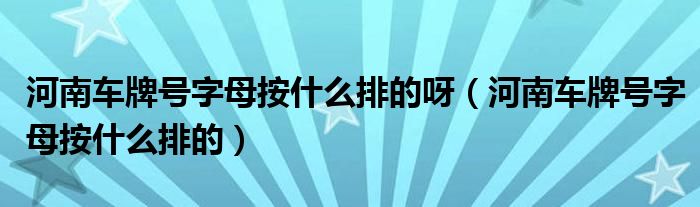 河南車牌號(hào)字母按什么排的呀（河南車牌號(hào)字母按什么排的）