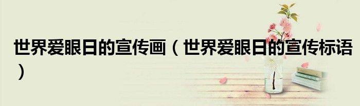 世界愛(ài)眼日的宣傳畫(huà)（世界愛(ài)眼日的宣傳標(biāo)語(yǔ)）
