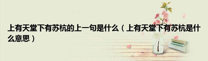 上有天堂下有蘇杭的上一句是什么（上有天堂下有蘇杭是什么意思）