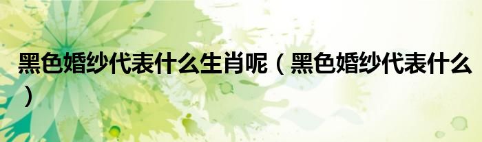 黑色婚紗代表什么生肖呢（黑色婚紗代表什么）