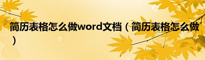 簡歷表格怎么做word文檔（簡歷表格怎么做）