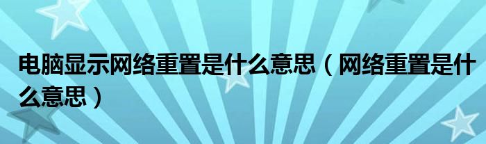 電腦顯示網(wǎng)絡(luò)重置是什么意思（網(wǎng)絡(luò)重置是什么意思）