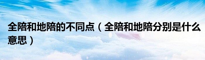 全陪和地陪的不同點(diǎn)（全陪和地陪分別是什么意思）
