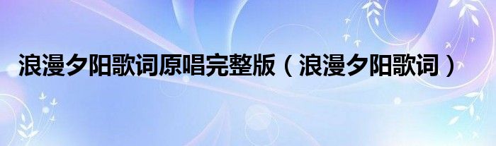 浪漫夕陽歌詞原唱完整版（浪漫夕陽歌詞）