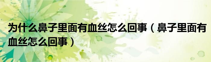 為什么鼻子里面有血絲怎么回事（鼻子里面有血絲怎么回事）