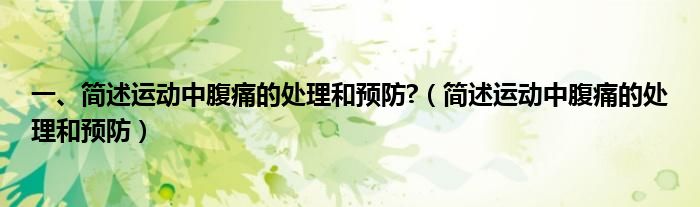 一、簡述運動中腹痛的處理和預防?（簡述運動中腹痛的處理和預防）