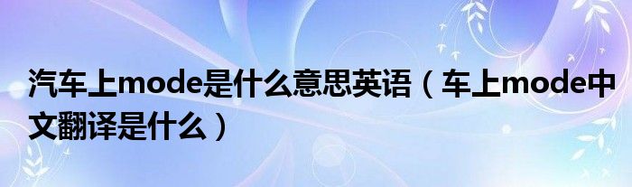 汽車上mode是什么意思英語（車上mode中文翻譯是什么）