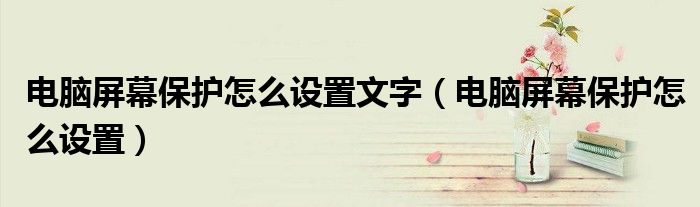 電腦屏幕保護(hù)怎么設(shè)置文字（電腦屏幕保護(hù)怎么設(shè)置）