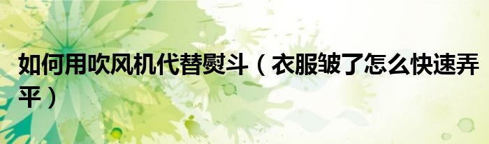 如何用吹風(fēng)機代替熨斗（衣服皺了怎么快速弄平）