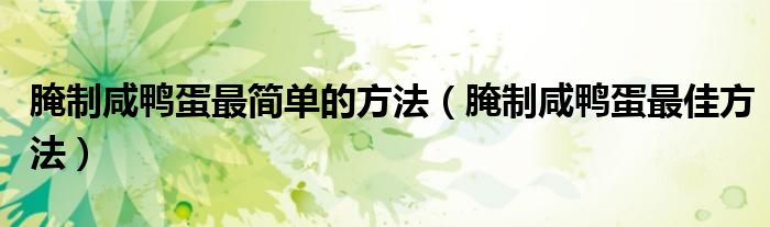 腌制咸鴨蛋最簡單的方法（腌制咸鴨蛋最佳方法）
