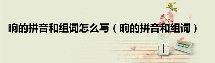 晌的拼音和組詞怎么寫（晌的拼音和組詞）