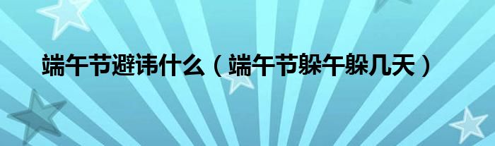 端午節(jié)避諱什么（端午節(jié)躲午躲幾天）