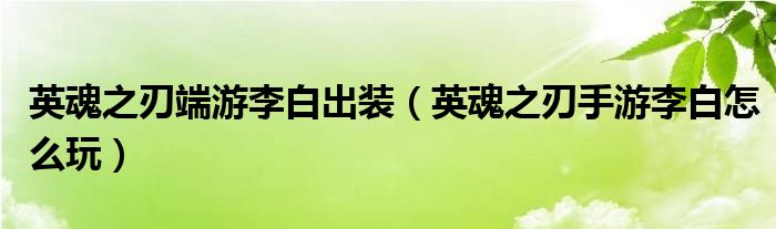 英魂之刃端游李白出裝（英魂之刃手游李白怎么玩）