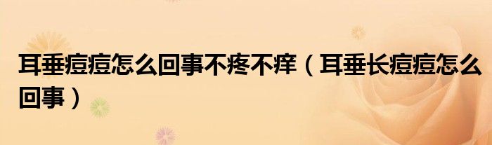 耳垂痘痘怎么回事不疼不癢（耳垂長痘痘怎么回事）