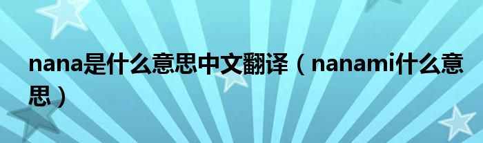 nana是什么意思中文翻譯（nanami什么意思）