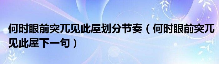 何時眼前突兀見此屋劃分節(jié)奏（何時眼前突兀見此屋下一句）
