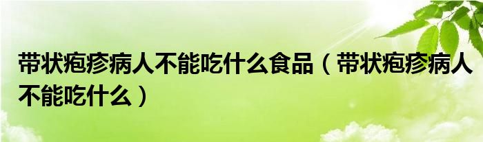 帶狀皰疹病人不能吃什么食品（帶狀皰疹病人不能吃什么）