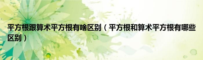 平方根跟算術(shù)平方根有啥區(qū)別（平方根和算術(shù)平方根有哪些區(qū)別）