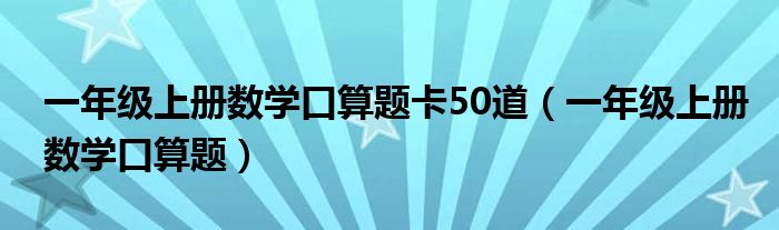 一年級上冊數(shù)學口算題卡50道（一年級上冊數(shù)學口算題）